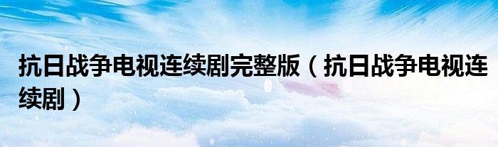 抗日战争电视连续剧在线免费观看（抗日战争电视剧免费500部完整版）