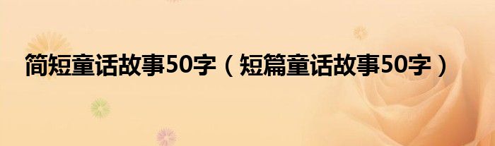 简短的童话故事50字一年级（简短的童话故事250字左右）