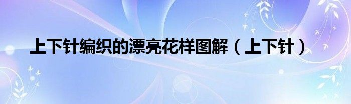 上下针编织的漂亮花样（上下针的编织方法）