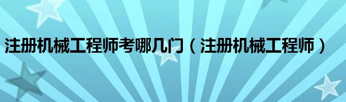 注册机械工程师（注册机械工程师报考条件是什么?）