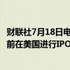 财联社7月18日电，自动驾驶初创企业文远知行考虑在8月底前在美国进行IPO。