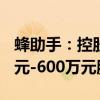 蜂助手：控股股东、实际控制人拟增持300万元-600万元股份