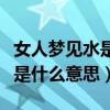 女人梦见水是什么意思的短视频（女人梦见水是什么意思）