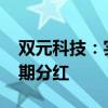 双元科技：实际控制人提议实施2024年度中期分红