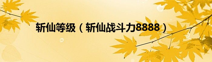 斩仙战斗力8888（斩仙战力）