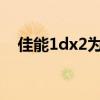 佳能1dx2为什么卖那么便宜（佳能1dx）