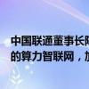 中国联通董事长陈忠岳：着力打造高通量、高性能、高智能的算力智联网，加快5G-A规模部署