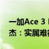 一加Ace 3 Pro开售到现在好评仍是99% 李杰：实属难得