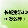 长城宽带100m怎么样好用吗（长城宽带100m怎么样）