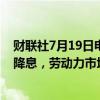 财联社7月19日电，芝加哥联储行长表示，美联储若不尽快降息，劳动力市场恐将急剧恶化。