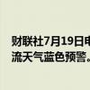 财联社7月19日电，中央气象台7月19日10时继续发布强对流天气蓝色预警。