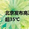 北京发布高温黄色预警 本周末最高气温仍将超35℃