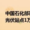 中国石化部署开展“万站沐光”行动 将建设光伏站点1万座