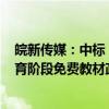 皖新传媒：中标“安徽省2024年秋季至2027年春季义务教育阶段免费教材政府采购”项目