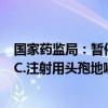 国家药监局：暂停进口、销售和使用DAEWOONG BIO INC.注射用头孢地嗪钠