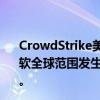 CrowdStrike美股盘前跌超13%，微软跌2%。据报道，微软全球范围发生的技术故障问题与CrowdStrike的软件有关。