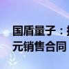 国盾量子：拟与浙江国盾电力签订202.28万元销售合同