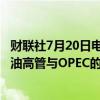 财联社7月20日电，美国联邦贸易委员会调查Hess和西方石油高管与OPEC的沟通。