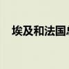 埃及和法国总统通电话讨论加沙停火问题