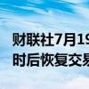 财联社7月19日电，富时指数在中断大约四小时后恢复交易。