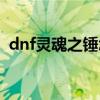 dnf灵魂之锤怎么获得（dnf灵魂之抗体石）