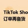 TikTok Shop全托管上线JIT模式 商家可先有订单再备货