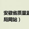 安徽省质量监督管理局（安徽省质量技术监督局网站）