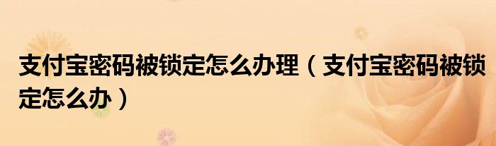 支付宝密码已被锁定怎么办（支付宝密码被锁定）