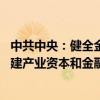 中共中央：健全金融消费者保护和打击非法金融活动机制 构建产业资本和金融资本“防火墙”