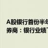 A股银行首份半年业绩快报出炉，瑞丰银行“报喜”，多家券商：银行业绩下行周期或近尾声