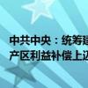 中共中央：统筹建立粮食产销区省际横向利益补偿机制 在主产区利益补偿上迈出实质步伐