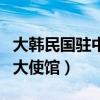 大韩民国驻中国大使馆签证（大韩民国驻中国大使馆）