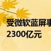 受微软蓝屏事件影响！特斯拉市值一夜下滑超2300亿元