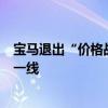 宝马退出“价格战” 奔驰、奥迪亏钱抢客户后也计划涨价丨一线