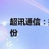 超讯通信：控股股东拟协议转让6.35%的股份