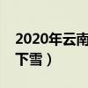 2020年云南冬天会下雪吗（云南冬天会不会下雪）