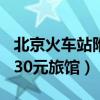 北京火车站附近住宿100元以下（北京火车站30元旅馆）