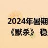 2024年暑期档票房破55亿！《抓娃娃》反超《默杀》 稳坐第一