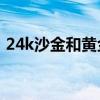 24k沙金和黄金的区别（沙金和黄金的区别）