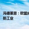 冯德莱恩：欧盟成员国需要向国防领域投入更多资金 发展国防工业