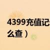 4399充值记录怎么查不到（4399充值记录怎么查）