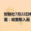 财联社7月22日电，美国副总统哈里斯登上《时代》杂志封面：哈里斯入画，拜登出画。