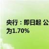 央行：即日起 公开市场7天期逆回购操作利率由1.80%调整为1.70%