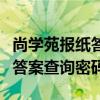 尚学苑报纸答案查询密码是什么（尚学苑报纸答案查询密码）