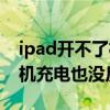 ipad开不了机充不上电怎么办（ipad开不了机充电也没反应）