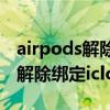 airpods解除绑定icloud后原来的（airpods解除绑定icloud）