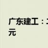 广东建工：二季度工程施工金额达205.89亿元