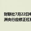 财联社7月22日电，欧洲央行官员表示，如果存在问题，欧洲央行应修正杠杆贷款调查。