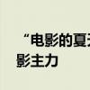 “电影的夏天”热度持续攀升 年轻观众成观影主力