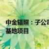 中金辐照：子公司拟7.89亿元投建深圳金鹏源光明灭菌产业基地项目